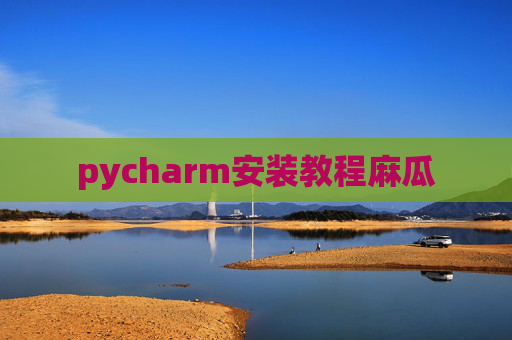 pycharm安装教程麻瓜 pycharm安装教程麻瓜